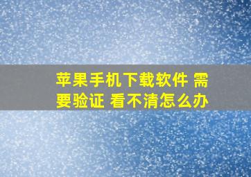 苹果手机下载软件 需要验证 看不清怎么办